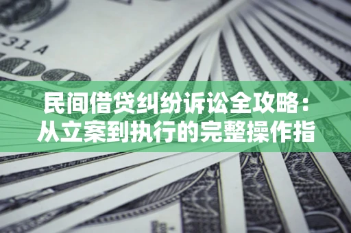 北京民间借贷纠纷诉讼全攻略：从立案到执行的完整操作指南