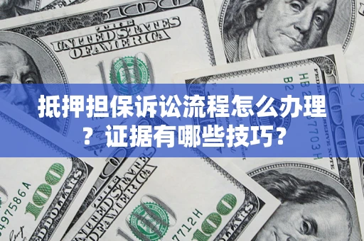 北京抵押担保诉讼流程怎么办理？证据有哪些技巧？
