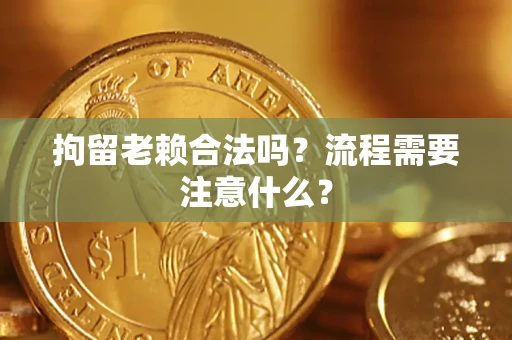 北京拘留老赖合法吗？流程需要注意什么？