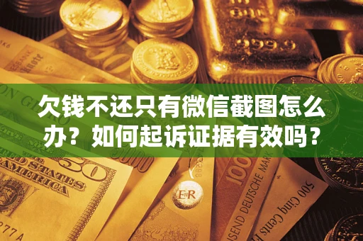北京欠钱不还只有微信截图怎么办？如何起诉证据有效吗？