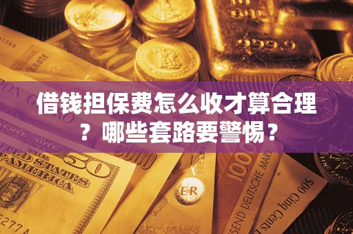 北京借钱担保费怎么收才算合理？哪些套路要警惕？