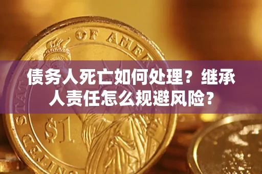 北京债务人死亡如何处理？继承人责任怎么规避风险？