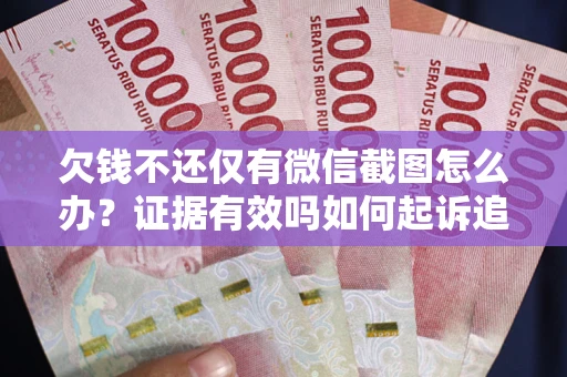 北京欠钱不还仅有微信截图怎么办？证据有效吗如何起诉追回欠款？