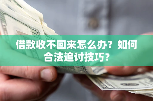 北京借款收不回来怎么办？如何合法追讨技巧？
