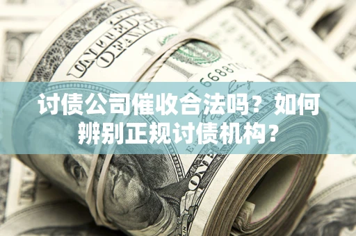 北京讨债公司催收合法吗？如何辨别正规讨债机构？