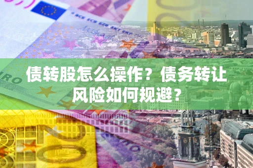 北京债转股怎么操作？债务转让风险如何规避？