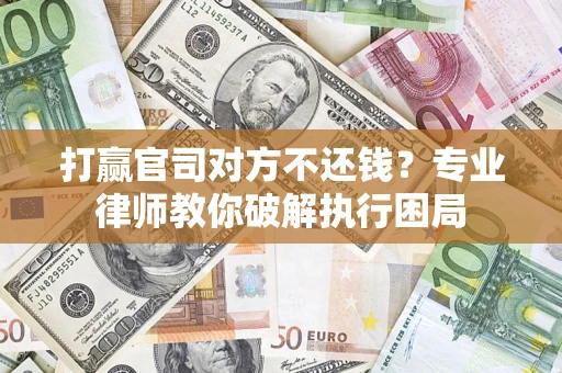 北京打赢官司对方不还钱？专业律师教你破解执行困局