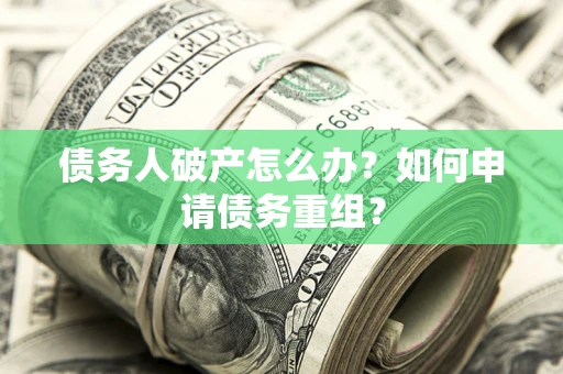 北京债务人破产怎么办？如何申请债务重组？