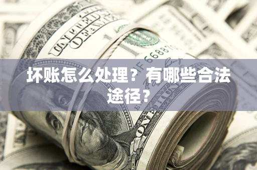 北京坏账怎么处理？有哪些合法途径？