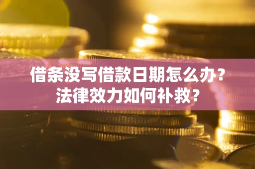 北京借条没写借款日期怎么办？法律效力如何补救？