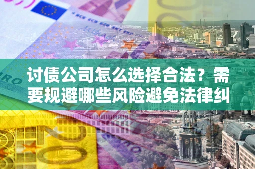 北京讨债公司怎么选择合法？需要规避哪些风险避免法律纠纷？