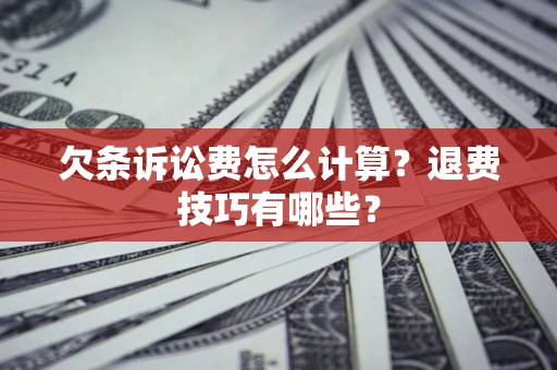 北京欠条诉讼费怎么计算？退费技巧有哪些？