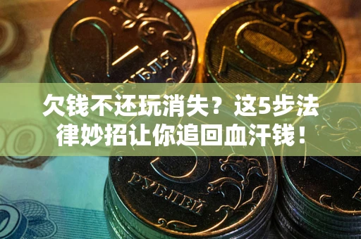 北京欠钱不还玩消失？这5步法律妙招让你追回血汗钱！