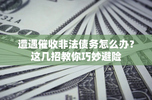 北京遭遇催收非法债务怎么办？这几招教你巧妙避险