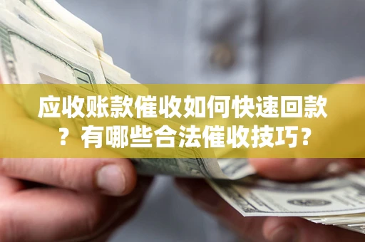 北京应收账款催收如何快速回款？有哪些合法催收技巧？