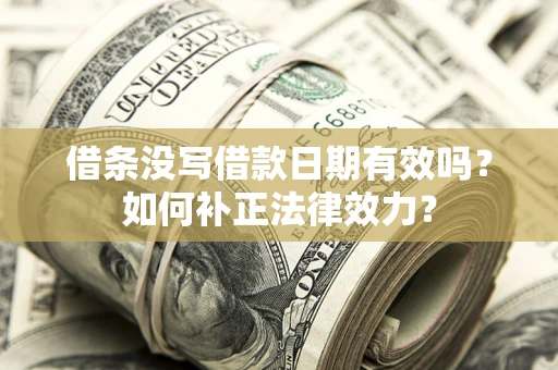 北京借条没写借款日期有效吗？如何补正法律效力？