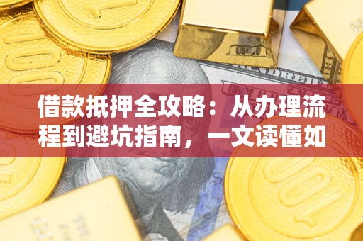 北京借款抵押全攻略：从办理流程到避坑指南，一文读懂如何安全融资