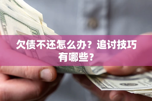 北京欠债不还怎么办？追讨技巧有哪些？