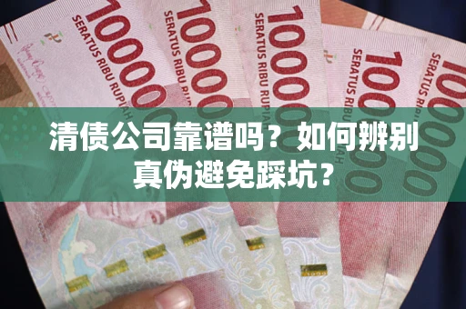 北京清债公司靠谱吗？如何辨别真伪避免踩坑？