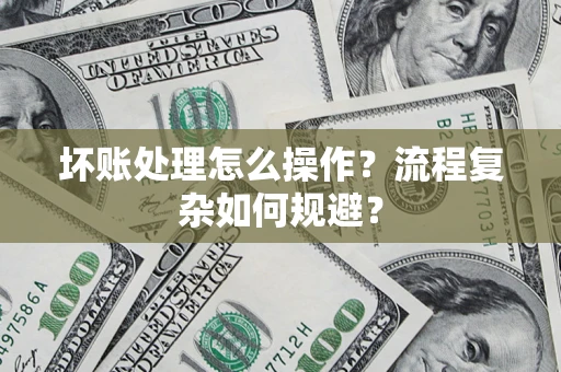 北京坏账处理怎么操作？流程复杂如何规避？
