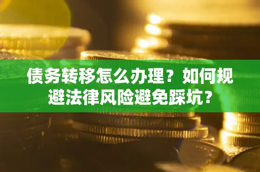 北京债务转移怎么办理？如何规避法律风险避免踩坑？