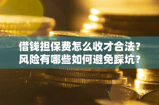 北京借钱担保费怎么收才合法？风险有哪些如何避免踩坑？