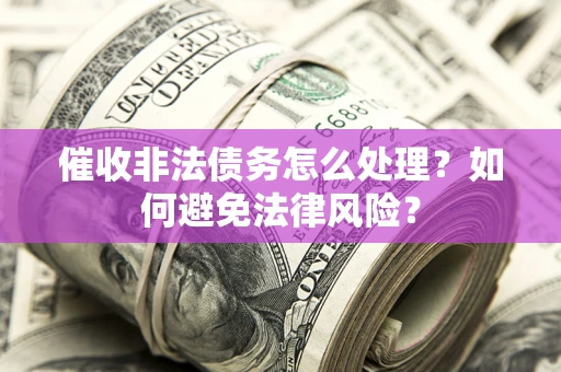 北京催收非法债务怎么处理？如何避免法律风险？