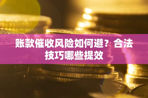 北京账款催收风险如何避？合法技巧哪些提效