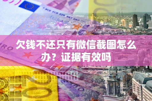 北京欠钱不还只有微信截图怎么办？证据有效吗