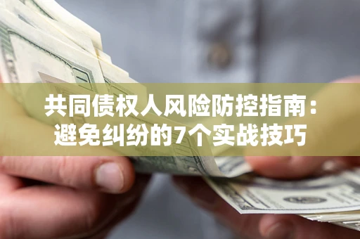 北京共同债权人风险防控指南：避免纠纷的7个实战技巧