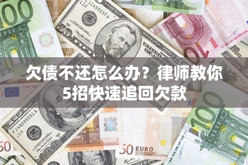 北京欠债不还怎么办？律师教你5招快速追回欠款