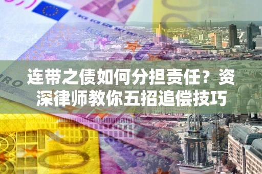 北京连带之债如何分担责任？资深律师教你五招追偿技巧