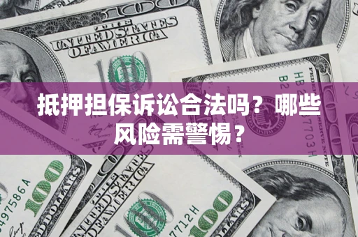 北京抵押担保诉讼合法吗？哪些风险需警惕？