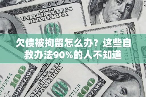 北京欠债被拘留怎么办？这些自救办法90%的人不知道