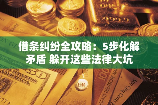 北京借条纠纷全攻略：5步化解矛盾 躲开这些法律大坑