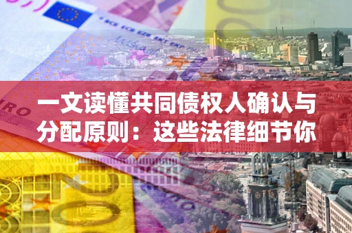 北京一文读懂共同债权人确认与分配原则：这些法律细节你可能不知道