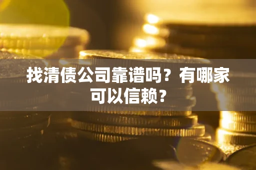 北京找清债公司靠谱吗？有哪家可以信赖？