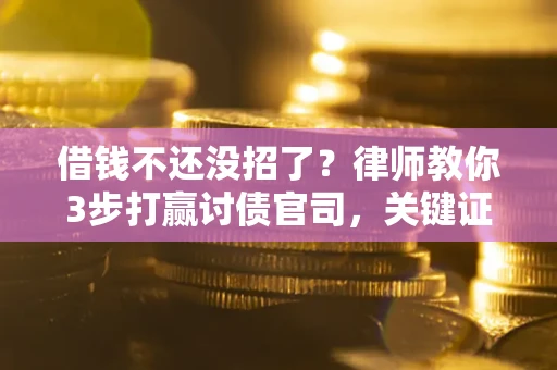 北京借钱不还没招了？律师教你3步打赢讨债官司，关键证据千万别漏！