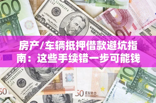 北京房产/车辆抵押借款避坑指南：这些手续错一步可能钱房两空