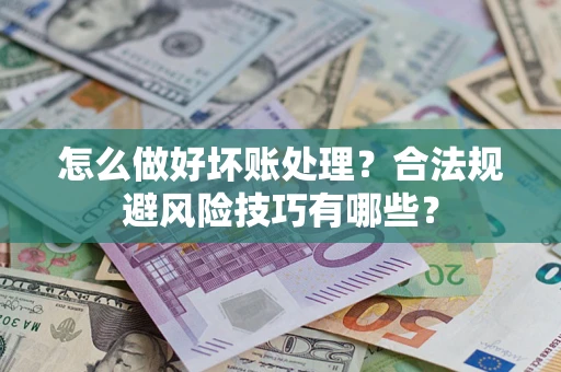 北京怎么做好坏账处理？合法规避风险技巧有哪些？