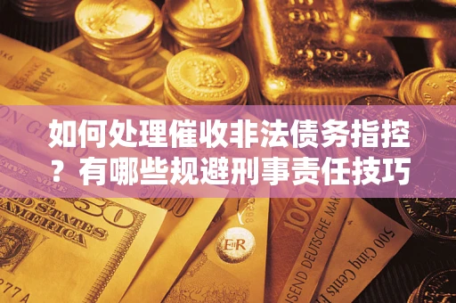 北京如何处理催收非法债务指控？有哪些规避刑事责任技巧？