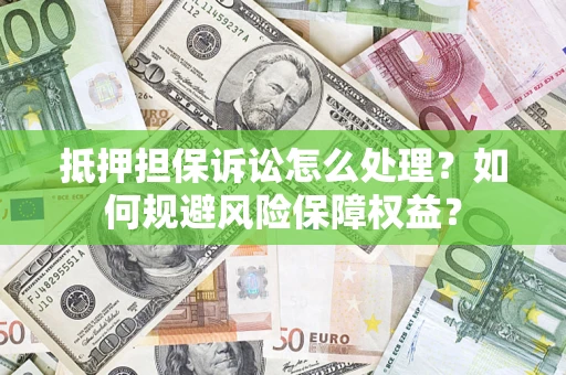 北京抵押担保诉讼怎么处理？如何规避风险保障权益？