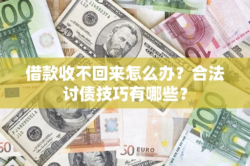 北京借款收不回来怎么办？合法讨债技巧有哪些？