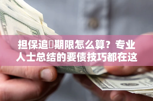 北京担保追償期限怎么算？专业人士总结的要债技巧都在这里了