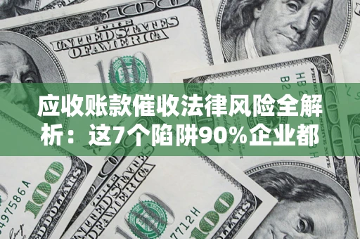 北京应收账款催收法律风险全解析：这7个陷阱90%企业都踩过（含合规应对指南）