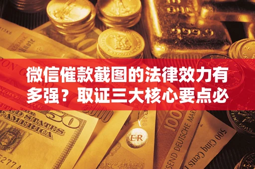 北京微信催款截图的法律效力有多强？取证三大核心要点必须知道！