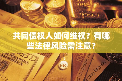 北京共同债权人如何维权？有哪些法律风险需注意？