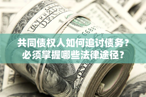 北京共同债权人如何追讨债务？必须掌握哪些法律途径？