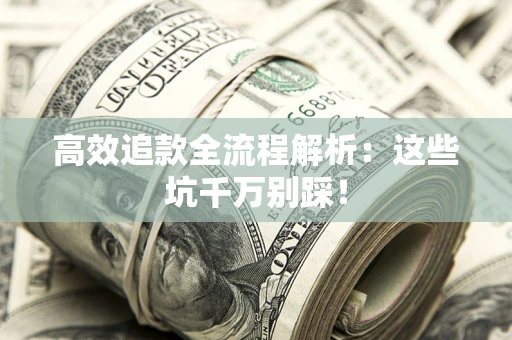 北京高效追款全流程解析：这些坑千万别踩！