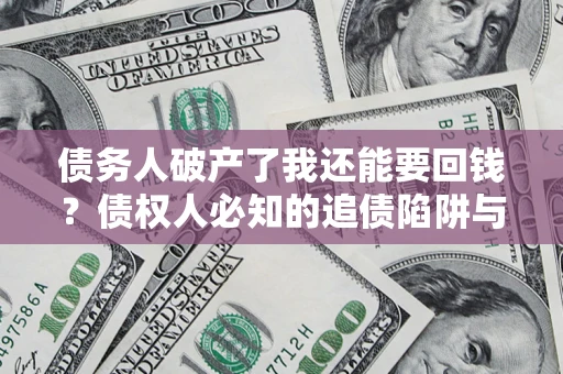 北京债务人破产了我还能要回钱？债权人必知的追债陷阱与破局之道